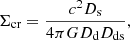 $$ \begin{aligned} \Sigma _{\mathrm{cr} } = \dfrac{c^2D_{\rm s}}{4\pi G D_{\rm d} D_{\mathrm{ds} }}, \end{aligned} $$