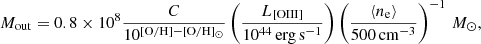 $$ \begin{aligned} M_{\mathrm{out}} = 0.8\times 10^8 \frac{C}{10^{[\mathrm{O/H}] - [\mathrm{O/H}]_\odot }} \left(\frac{L_{[\mathrm{OIII}]}}{10^{44}\,\mathrm{erg\,s^{-1}}}\right) \left(\frac{\langle n_{\rm e}\rangle }{500\,\mathrm{cm}^{-3}}\right)^{-1}\,M_{\odot }, \end{aligned} $$