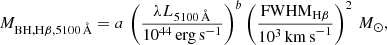 $$ \begin{aligned} M_{\mathrm{BH,H\beta ,5100}\,\AA } = a\, \left(\frac{\lambda L_{5100\,\AA }}{10^{44}\,\mathrm{erg\,s}^{-1}}\right)^{b} \left(\frac{\mathrm{FWHM}_{\mathrm{H\beta }}}{10^{3}\,\mathrm{km\,s}^{-1}}\right)^{2}\,M_{\odot }, \end{aligned} $$