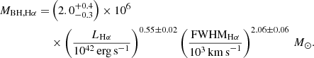 $$ \begin{aligned} M_{\mathrm{BH,H\alpha }} =&\left(2.0^{+0.4}_{-0.3}\right) \times 10^6\nonumber \\&\times \left(\frac{L_{\mathrm{H\alpha }}}{10^{42}\,\mathrm{erg\,s}^{-1}}\right)^{0.55 \pm 0.02} \left(\frac{\mathrm{FWHM}_{\mathrm{H\alpha }}}{10^{3}\,\mathrm{km\,s}^{-1}}\right)^{2.06 \pm 0.06}\,M_{\odot }. \end{aligned} $$