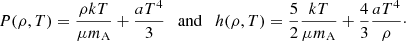 $$ \begin{aligned} P{(\rho ,T)} = \frac{\rho k T}{\mu m_{\rm A}} + \frac{a T^{4}}{3} \quad \mathrm{and} \quad h{(\rho ,T)} = \frac{5}{2} \frac{k T}{\mu m_{\rm A}} + \frac{4}{3} \frac{a T^{4}}{\rho }\cdot \end{aligned} $$