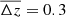 $ \overline{\Delta z}=0.3 $