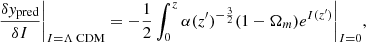 $$ \begin{aligned} \dfrac{\delta y_\text{pred}}{\delta I}\biggr |_{I=\Lambda \text{ CDM}} = -\dfrac{1}{2}\int _{0}^{z}\alpha (z^{\prime })^{-\frac{3}{2}}(1-\Omega _m)e^{I(z^{\prime })}\biggr |_{I=0} ,\end{aligned} $$