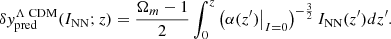 $$ \begin{aligned} \delta y_\text{pred}^{\Lambda \text{ CDM}}(I_\text{NN}; z) = \dfrac{\Omega _m-1}{2}\int _{0}^{z}\left(\alpha (z^{\prime })\big |_{I=0}\right)^{-\frac{3}{2}}I_\text{NN}(z^{\prime })dz^{\prime } .\end{aligned} $$