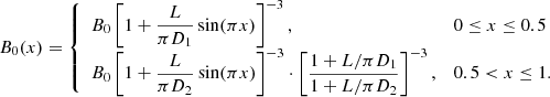 $$ \begin{aligned} B_0(x)= {\left\{ \begin{array}{ll} B_0\left[1+\dfrac{L}{\pi D_1}\sin (\pi x)\right]^{-3},&0\le x\le 0.5\\ B_0\left[1+\dfrac{L}{\pi D_2}\sin (\pi x)\right]^{-3}\cdot \left[\dfrac{1+L/\pi D_1}{1+L/\pi D_2}\right]^{-3},&0.5<x\le 1. \end{array}\right.} \end{aligned} $$