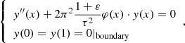 $$ \begin{aligned} {\left\{ \begin{array}{ll} { y}^{\prime \prime }(x)+2\pi ^2 \dfrac{1+\varepsilon }{\tau ^2}\varphi (x)\cdot { y}(x)=0\\ { y}(0)={ y}(1)=0|_\mathrm{boundary} \end{array}\right.},\end{aligned} $$