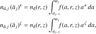 $\matrix{ {{n_{{\rm{d,}}j}}{{\left( {{{\bar a}_j}} \right)}^\kappa } = {n_{\rm{d}}}\left( {r,z} \right)\int_{{a_{j - 1}}}^{{a_j}} {f\left( {a,r,z} \right){a^\kappa }da} } \cr {{n_{{\rm{d,}}j}}{{\left( {{{\bar a}_j}} \right)}^\zeta } = {n_{\rm{d}}}\left( {r,z} \right)\int_{{a_{j - 1}}}^{{a_j}} {f\left( {a,r,z} \right){a^\zeta }da,} } \cr }$