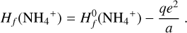 $ {H_f}\left( {{\rm{N}}{{\rm{H}}_4}^ + } \right) = H_f^0\left( {{\rm{N}}{{\rm{H}}_4}^ + } \right) - {{q{e^2}} \over a}. $