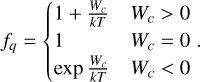 $ {f_q} = \left\{ {\matrix{ {1 + {{{W_c}} \over {kT}}} \hfill &amp; {{W_c} > 0} \hfill \cr 1 \hfill &amp; {{W_c} = 0} \hfill \cr {\exp {{{W_c}} \over {kT}}} \hfill &amp; {{W_c} &lt; 0} \hfill \cr } } \right.. $