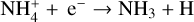 ${\rm{NH}}_4^ + + {{\rm{e}}^ - } \to {\rm{N}}{{\rm{H}}_3} + {\rm{H}}$