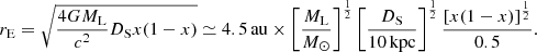 $$ \begin{aligned} r_{\mathrm{E} } = \sqrt{\frac{4GM_{\rm L}}{c^2}D_{\rm S} x(1 - x)} \simeq 4.5\,\mathrm{au} \times \left[\frac{M_{\rm L}}{M_\odot }\right]^{\frac{1}{2}} \left[\frac{D_{\rm S}}{10\,\mathrm{kpc}}\right]^{\frac{1}{2}} \frac{\left[x(1 - x)\right]^{\frac{1}{2}}}{0.5}. \end{aligned} $$