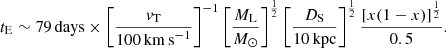 $$ \begin{aligned} t_{\mathrm{E} } \sim 79\,\mathrm{days} \times \left[\frac{v_{\rm T}}{100\, \mathrm{km\,s}^{-1}}\right]^{-1} \left[\frac{M_{\rm L}}{M_\odot }\right]^{\frac{1}{2}} \left[\frac{D_{\rm S}}{10\, \mathrm{kpc}}\right]^{\frac{1}{2}} \frac{[x(1-x)]^{\frac{1}{2}}}{0.5}. \end{aligned} $$