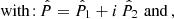 $$ \begin{aligned}&{\mathrm{with\!:}\,} \hat{P} = \hat{P}_1 + i\,\hat{P}_2 \mathrm {\,\,and\,}, \end{aligned} $$