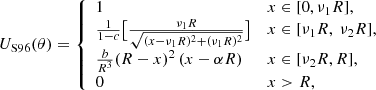 $$ \begin{aligned} U_{\rm S96}(\theta ) = \left\{ \begin{array}{ll} 1&{x}\in [0, \nu _1R],\\ \frac{1}{1-c} \big [\frac{\nu _1R}{\sqrt{(x-\nu _1R)^2+(\nu _1R)^2}} \big ]&{x} \in [\nu _1R,\ \nu _2R], \\ \frac{b}{R^3} (R-x)^2\,(x-\alpha R)&{x} \in [\nu _2R, R], \\ 0&{x} > R, \end{array} \right. \end{aligned} $$