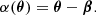 $$ \begin{aligned} \alpha (\boldsymbol{\theta }) = \boldsymbol{\theta } - \boldsymbol{\beta }. \end{aligned} $$