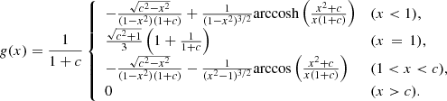 $$ \begin{aligned} g(x) = \frac{1}{1+c}\left\{ \begin{array}{ll} - \frac{\sqrt{c^2-x^2}}{(1-x^2)(1+c)} + \frac{1}{(1-x^2)^{3/2}}\mathrm{arccosh} \left(\frac{x^2+c}{x(1+c)}\right)&{(x}< 1),\\ \frac{\sqrt{c^2+1}}{3}\left(1+\frac{1}{1+c}\right)&{ (x}\,=\,1), \\ - \frac{\sqrt{c^2-x^2}}{(1-x^2)(1+c)} - \frac{1}{(x^2-1)^{3/2}}\mathrm{arccos} \left( \frac{x^2+c}{x(1+c)} \right)&{(1 < x < c),} \\ 0&{(x>c).} \end{array} \right. \end{aligned} $$