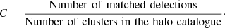 $$ \begin{aligned} C= \frac{\mathrm{Number\,\, of\,\, matched \,\, detections}}{\mathrm{Number\,\, of\,\, clusters\,\, in\,\, the\,\, halo\,\, catalogue}}\cdot \end{aligned} $$
