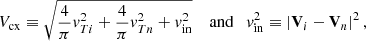 $$ \begin{aligned}&V_{\rm cx} \equiv \sqrt{\frac{4}{\pi } v_{T i}^{2}+\frac{4}{\pi } v_{T n}^{2}+v_{\rm in}^{2}} \quad \text{ and} \quad v_{\rm in}^{2} \equiv \left|\mathbf V _{i}-\mathbf V _{n}\right|^{2}, \end{aligned} $$