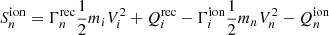 $$ \begin{aligned}&S^\mathrm{ion} _n = \Gamma _{n}^\mathrm{rec} \frac{1}{2} m_{i} V_{i}^{2} + Q_{i}^\mathrm{rec} - \Gamma _{i}^\mathrm{ion} \frac{1}{2} m_{n} V_{n}^{2} - Q_{n}^\mathrm{ion} \end{aligned} $$