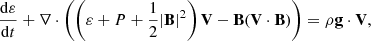 $$ \begin{aligned}&\frac{\mathrm{d}\varepsilon }{\mathrm{d}t} + \mathbf \nabla \cdot \left( \left( \varepsilon + P + \frac{1}{2}|\mathbf B |^2 \right) \mathbf V - \mathbf B ( \mathbf V \cdot \mathbf B ) \right) = \rho \mathbf g \cdot \mathbf V , \end{aligned} $$