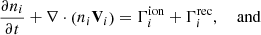 $$ \begin{aligned} \frac{\partial n_{i}}{\partial t}+\nabla \cdot \left(n_{i} \mathbf V _{i}\right)&=\Gamma _{i}^{\mathrm{ion} }+\Gamma _{i}^{\mathrm{rec} }, \quad \text{ and} \end{aligned} $$
