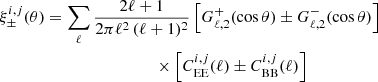 $$ \begin{aligned}&\xi ^{i,j}_{\rm \pm }(\theta ) = \sum \limits _{\ell } \frac{2\ell +1}{2 \pi \ell ^2 \, (\ell +1)^2} \left[ G^{+}_{\ell ,2} (\cos \theta ) \pm G^{-}_{\ell ,2}(\cos \theta ) \right] \nonumber \\&\qquad \qquad \qquad \qquad \qquad \qquad \times \left[ C^{i,j}_{\rm EE}(\ell ) \pm C^{i,j}_{\rm BB}(\ell ) \right] \end{aligned} $$