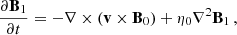 $$ \begin{aligned} \frac{\partial \mathbf B_1 }{\partial t} = -\mathbf \nabla \times (\mathbf v \times \mathbf B_0 ) + \eta _0 \nabla ^2\mathbf B_1 \,, \end{aligned} $$