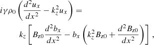 $$ \begin{aligned}&i \gamma \rho _0 \left(\frac{d^2 u_x}{d x^2} - k_z^2 u_x\right) = \nonumber \\&\quad \quad \quad k_z \left[ B_{\rm z0} \frac{d^2 b_x}{d x^2} - b_x \left( k_z^2 B_{\rm z0} + \frac{d^2 B_{\rm z0}}{d x^2}\right) \right]\,, \end{aligned} $$