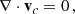 $$ \begin{aligned} \mathbf \nabla \cdot \mathbf v_c =0\,, \end{aligned} $$