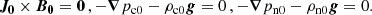 $$ \begin{aligned} \boldsymbol{J_0}\times \boldsymbol{B_0}=\boldsymbol{0}\,, -\boldsymbol{\nabla }{p_{\rm c0}}-\rho _{\rm c0} \boldsymbol{g} =0\,,-\boldsymbol{\nabla }{p_{\rm n0}}-\rho _{\rm n0} \boldsymbol{g} =0. \end{aligned} $$