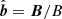 $ \hat{\boldsymbol{b}} = \boldsymbol{B} / B $