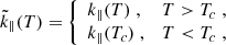 $$ \begin{aligned} \tilde{k}_{\parallel }(T)&= {\left\{ \begin{array}{ll} k_{\parallel }(T)\; ,&T > T_c\; , \\ k_{\parallel } (T_c)\; ,&T < T_c\; , \end{array}\right.} \end{aligned} $$