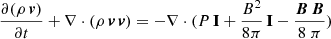 $$ \begin{aligned}&\frac{\partial (\rho \, \boldsymbol{v})}{\partial t} + \mathbf \nabla \cdot (\rho \,\boldsymbol{v}\,\boldsymbol{v}) = - \nabla \cdot (P\,\mathbf I + \frac{B^2}{8 \pi }\,\mathbf I - \frac{\boldsymbol{B}\, \boldsymbol{B}}{8\ \pi }) \end{aligned} $$