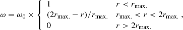 $$ \begin{aligned} \omega = \omega _0 \times {\left\{ \begin{array}{ll} 1&r < r_{\mathrm{max.} } \\ (2 r_{\mathrm{max.} } - r)/r_{\mathrm{max.} }&r_{\mathrm{max.} } < r < 2 r_{\mathrm{max.} } \\ 0&r > 2 r_{\mathrm{max.} } \end{array}\right.}\!\!, \end{aligned} $$