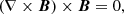 $$ \begin{aligned} (\nabla \times \boldsymbol{B}) \times \boldsymbol{B} = 0, \end{aligned} $$