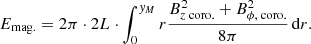 $$ \begin{aligned} E_{\mathrm{mag.} } = 2 \pi \cdot 2L \cdot \int _0^{y_M} r\frac{B_{z \text{ coro.}}^2 + B_{\phi , \text{ coro.}}^2}{8 \pi }\,\mathrm{d} r. \end{aligned} $$