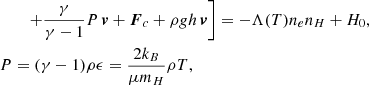 $$ \begin{aligned}&\qquad \left. + \frac{\gamma }{\gamma -1} P\, \boldsymbol{v} + \boldsymbol{F}_c + \rho g h\, \boldsymbol{v} \right] = - \Lambda (T) n_e n_H + H_0, \\&P = (\gamma -1) \rho \epsilon = \frac{2 k_B}{\mu m_H} \rho T, \end{aligned} $$