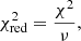 $$ \begin{aligned}&\chi ^2_\text{red} = \frac{\chi ^2}{\nu } , \end{aligned} $$