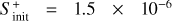 ${S_{{\rm{init}}}^ + = 1.5 \times {{10}^{ - 6}}}$
