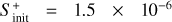 ${S_{{\rm{init}}}^ + = 1.5 \times {{10}^{ - 6}}}$
