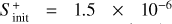 ${S_{{\rm{init}}}^ + = 1.5 \times {{10}^{ - 6}}}$