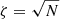 $ \zeta = \sqrt{N} $
