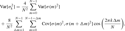 $$ \begin{aligned} \begin{aligned}&\mathrm{Var} [\sigma ^2_k] = \frac{4}{N^2} \sum _{m=0}^{N-1} \mathrm{Var} [\sigma (m)^2] \\&+\frac{8}{N^2} \sum _{\Delta m=1}^{N-1}\sum _{m = 0}^{N-1-\Delta m} \mathrm{Cov} [\sigma (m)^2, \sigma (m+\Delta m)^2] \cos {\left( \frac{2\pi k \Delta m}{N} \right)}, \end{aligned} \end{aligned} $$