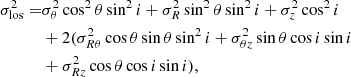 $$ \begin{aligned} \begin{aligned} \sigma _{\mathrm{los} }^2 =&\sigma _{\theta }^2\cos ^2\theta \sin ^2{i} +\sigma _{R}^2\sin ^2{\theta }\sin ^2{i}+\sigma _{z}^2\cos ^2{i}\\&+2 (\sigma ^2_{R\theta }\cos {\theta }\sin {\theta }\sin ^2{i} +\sigma ^2_{\theta z}\sin {\theta }\cos {i} \sin {i} \\&+ \sigma ^2_{R z}\cos {\theta }\cos {i} \sin {i}), \end{aligned} \end{aligned} $$