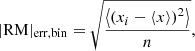 $$ \begin{aligned} |\mathrm{RM}|_{\mathrm{err, bin} } = \sqrt{\frac{\left\langle \left( x_i - \langle x \rangle \right)^2 \right\rangle }{n}} , \end{aligned} $$