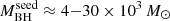 $ M_{\mathrm{BH}}^{\mathrm{seed}}\approx4{-}30\times10^{3}\,M_{\odot} $