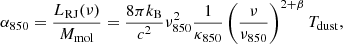 $$ \begin{aligned} \alpha _{850} = \frac{L_{\rm RJ}(\nu )}{M_{\rm mol}} = \frac{8\pi k_{\rm B}}{c^2}\nu _{850}^2\frac{1}{\kappa _{850}}\left(\frac{\nu }{\nu _{850}}\right)^{2+\beta }T_{\rm dust}\mathrm{,} \end{aligned} $$