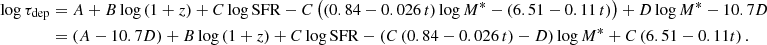 $$ \begin{aligned} \nonumber \log \tau _{\rm dep}&= A + B\log \left(1+z\right) + C \log \mathrm{SFR} - C \left( \left(0.84-0.026\, t\right)\log M^*-\left(6.51-0.11\, t\right)\right) +D\log M^*- 10.7 D \\ \nonumber&= \left(A-10.7D\right) +B\log \left(1+z\right)+C\log \mathrm{SFR} -\left(C\left(0.84-0.026\, t\right)-D\right)\log M^*+C\left(6.51-0.11t\right)\mathrm{.} \end{aligned} $$