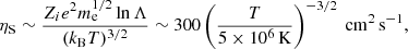 $$ \begin{aligned} \eta _{\rm S} \sim \frac{Z_i e^2 m_{\rm e}^{1/2} \ln \Lambda }{(k_{\rm B} T)^{3/2}} \sim 300 \left( \frac{T}{5 \times 10^6 \,\mathrm{K} } \right)^{-3/2}~\mathrm {cm}^2\, \mathrm {s}^{-1} ,\end{aligned} $$