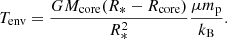 $$ \begin{aligned} T_{\rm env}=\frac{GM_{\rm core}(R_*-R_{\rm core})}{R_*^2}\frac{\mu m_{\rm p}}{k_{\rm B}}. \end{aligned} $$